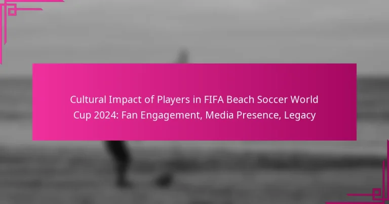 Cultural Impact of Players in FIFA Beach Soccer World Cup 2024: Fan Engagement, Media Presence, Legacy