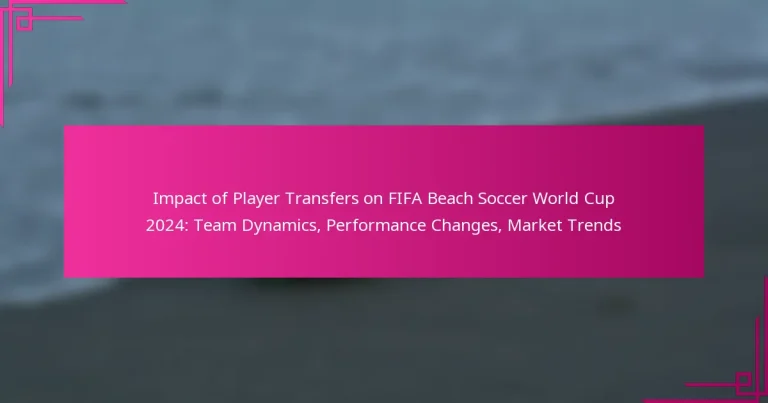 Impact of Player Transfers on FIFA Beach Soccer World Cup 2024: Team Dynamics, Performance Changes, Market Trends
