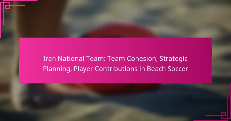 Iran National Team: Team Cohesion, Strategic Planning, Player Contributions in Beach Soccer