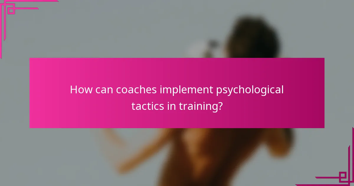 How can coaches implement psychological tactics in training?