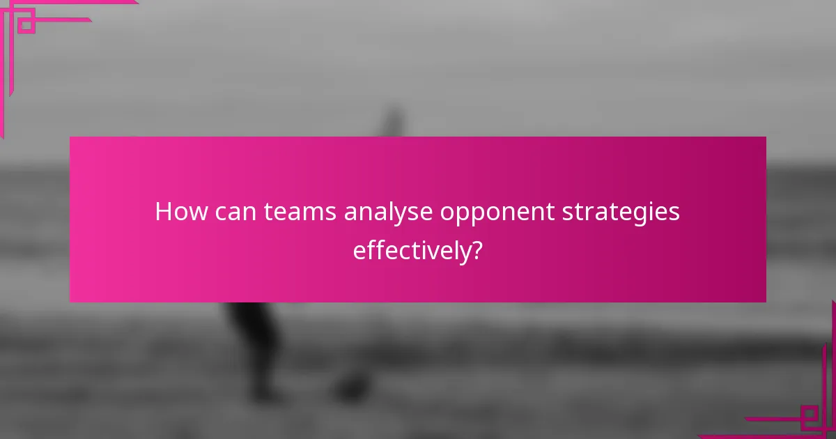 How can teams analyse opponent strategies effectively?