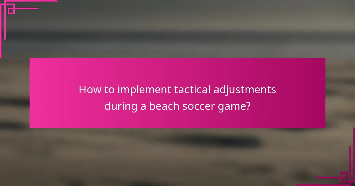 How to implement tactical adjustments during a beach soccer game?