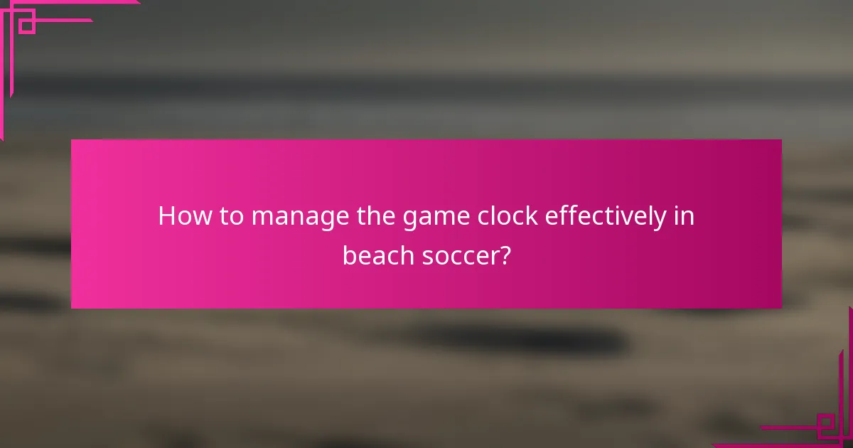 How to manage the game clock effectively in beach soccer?