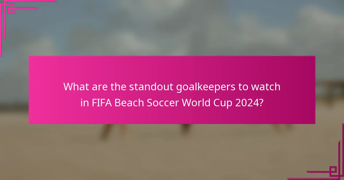 What are the standout goalkeepers to watch in FIFA Beach Soccer World Cup 2024?