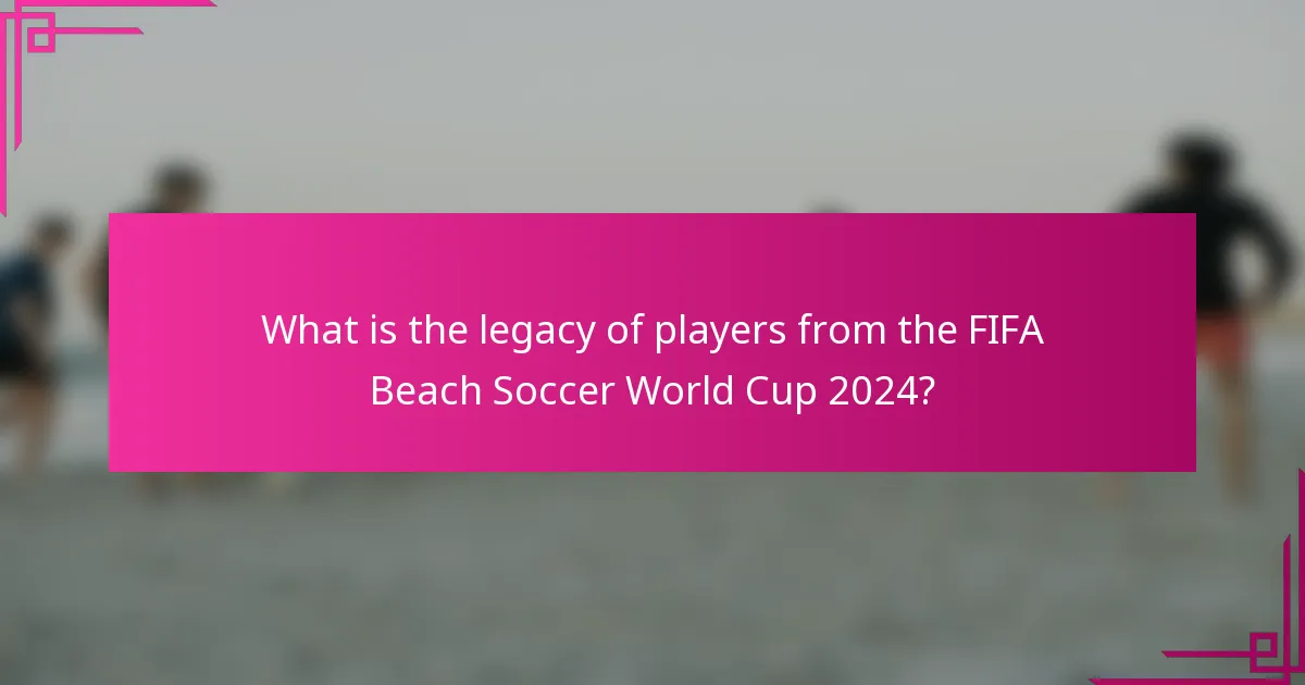 What is the legacy of players from the FIFA Beach Soccer World Cup 2024?