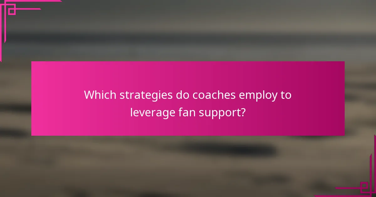 Which strategies do coaches employ to leverage fan support?